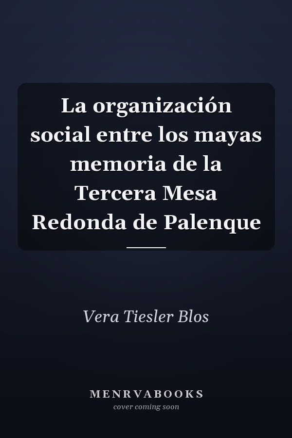 La organización social entre los mayas memoria de la Tercera Mesa Redonda de Palenque