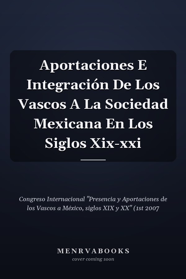 Aportaciones E Integración De Los Vascos A La Sociedad Mexicana En Los Siglos Xix-xxi