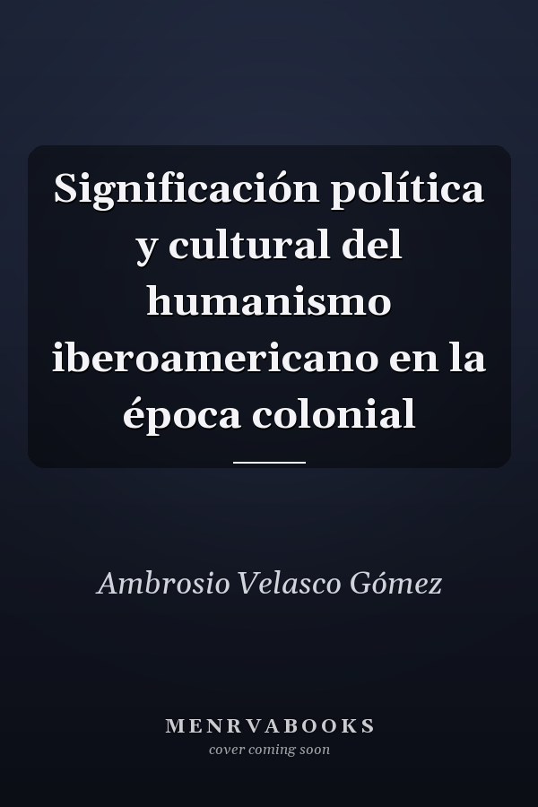 Significación política y cultural del humanismo iberoamericano en la época colonial