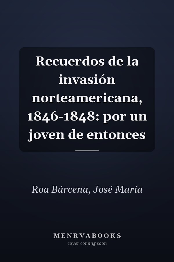 Recuerdos de la invasión norteamericana, 1846-1848: por un joven de entonces