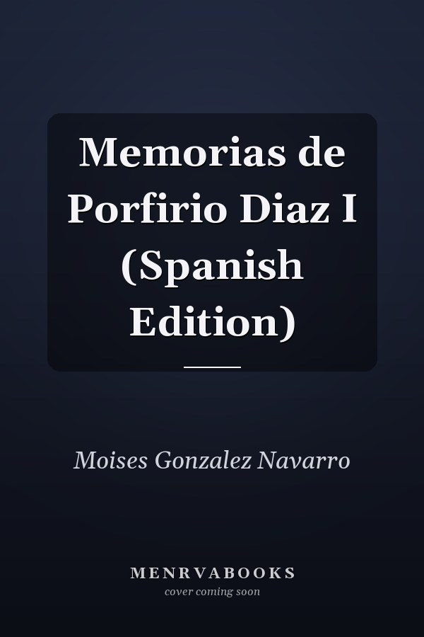 Memorias de Porfirio Diaz I (Spanish Edition)