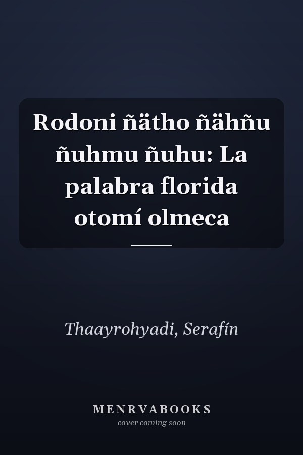 Rodoni ñätho ñähñu ñuhmu ñuhu: La palabra florida otomí olmeca
