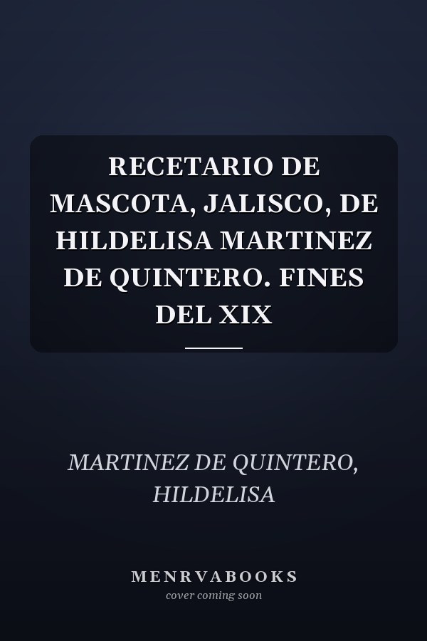 RECETARIO DE MASCOTA, JALISCO, DE HILDELISA MARTINEZ DE QUINTERO. FINES DEL XIX