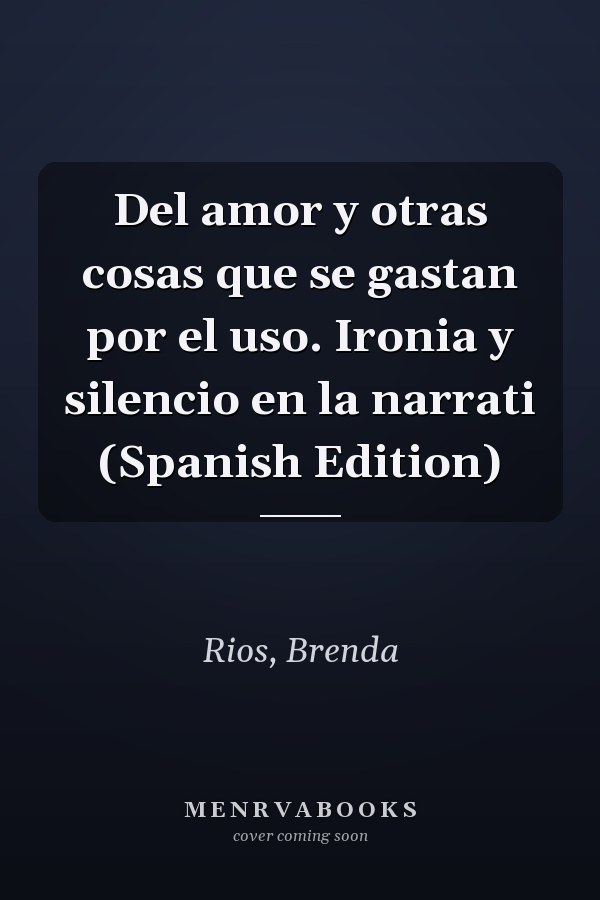 Del amor y otras cosas que se gastan por el uso. Ironia y silencio en la narrati (Spanish Edition)
