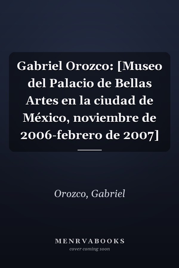 Gabriel Orozco: [Museo del Palacio de Bellas Artes en la ciudad de México, noviembre de 2006-febrero de 2007]