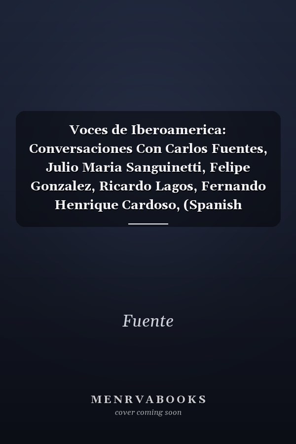 Voces de Iberoamerica: Conversaciones Con Carlos Fuentes, Julio Maria Sanguinetti, Felipe Gonzalez, Ricardo Lagos, Fernando Henrique Cardoso, (Spanish Edition)
