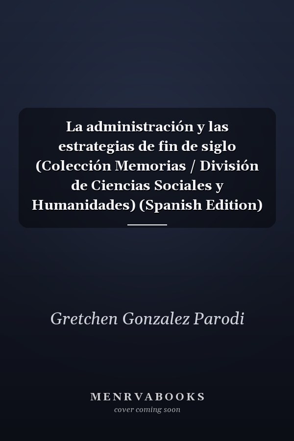 La administración y las estrategias de fin de siglo (Colección Memorias / División de Ciencias Sociales y Humanidades) (Spanish Edition)