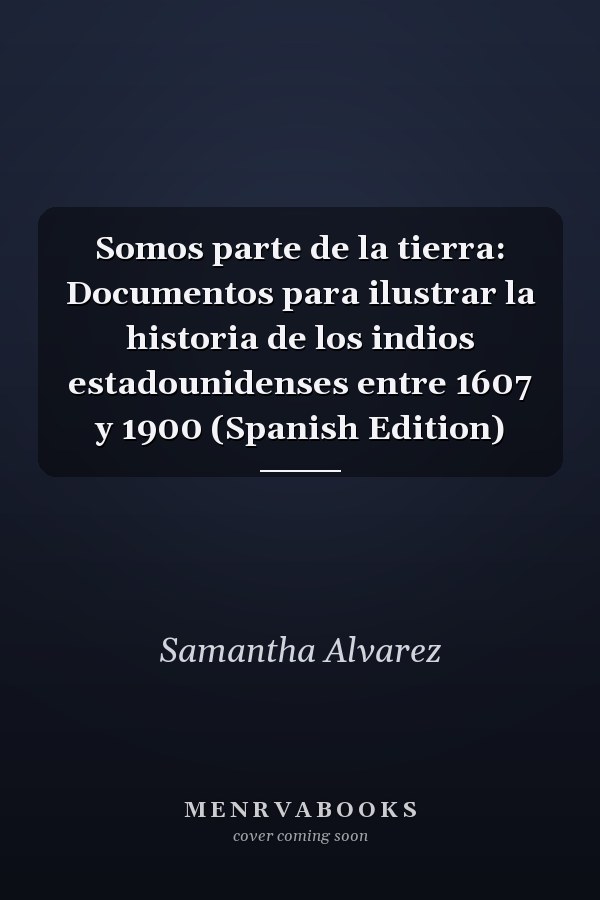 Somos parte de la tierra: Documentos para ilustrar la historia de los indios estadounidenses entre 1607 y 1900 (Spanish Edition)