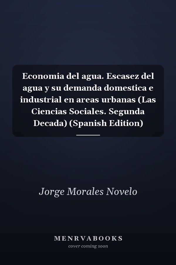 Economia del agua. Escasez del agua y su demanda domestica e industrial en areas urbanas (Las Ciencias Sociales. Segunda Decada) (Spanish Edition)