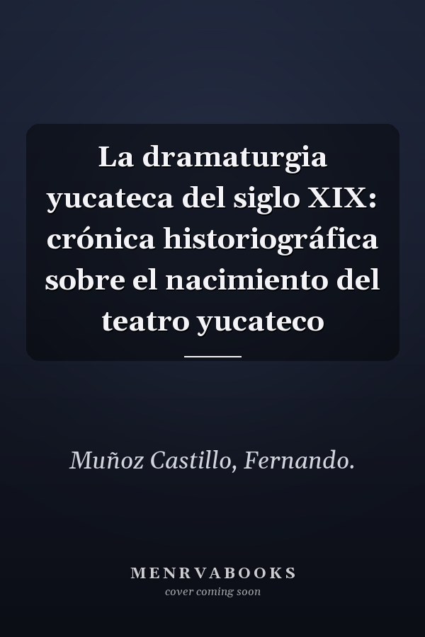 La dramaturgia yucateca del siglo XIX: crónica historiográfica sobre el nacimiento del teatro yucateco