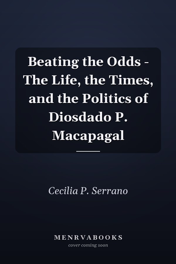 Beating the Odds - The Life, the Times, and the Politics of Diosdado P. Macapagal