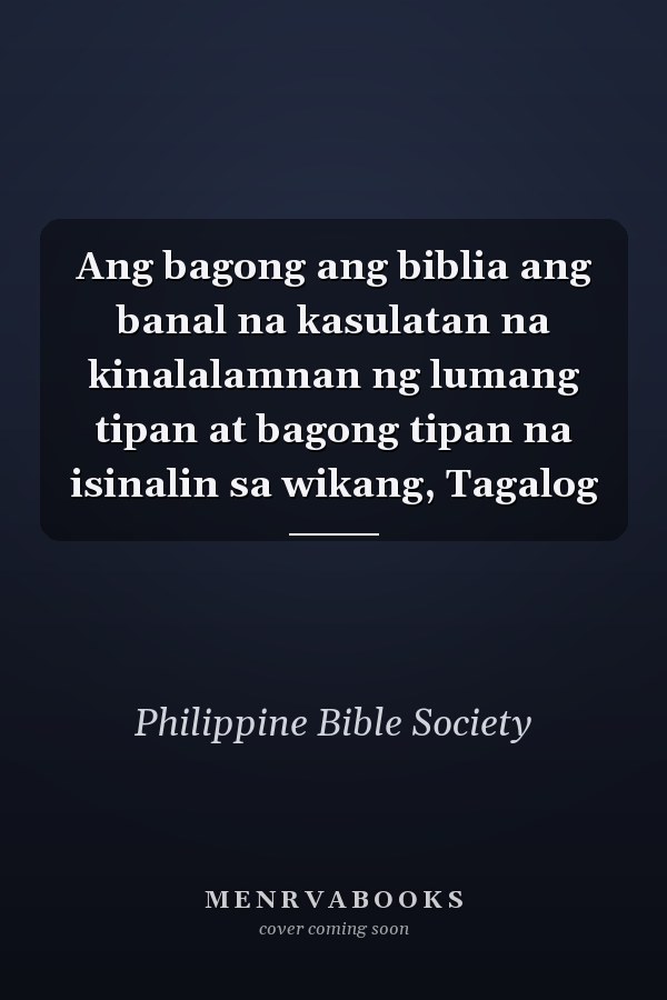 Ang bagong ang biblia ang banal na kasulatan na kinalalamnan ng lumang tipan at bagong tipan na isinalin sa wikang, Tagalog