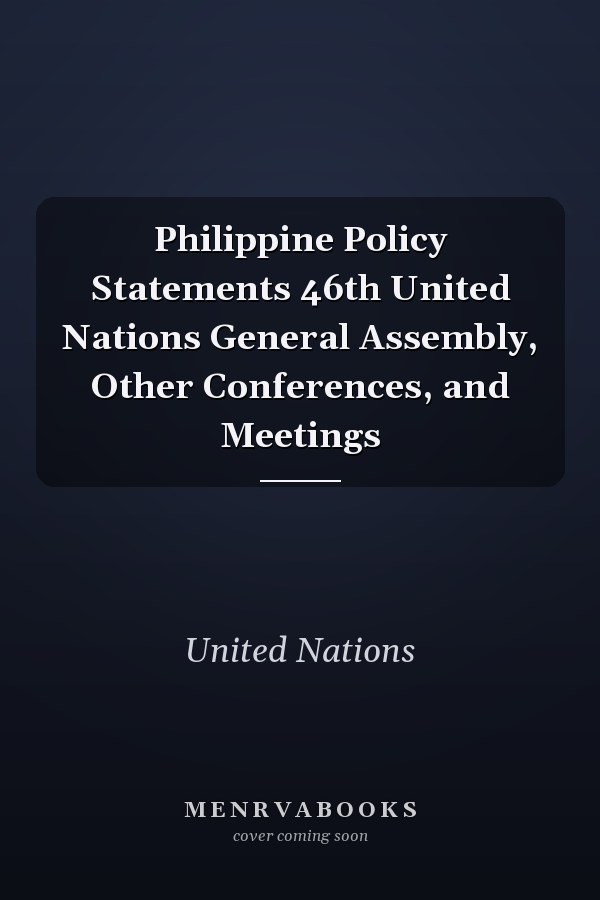 Philippine Policy Statements 46th United Nations General Assembly, Other Conferences, and Meetings