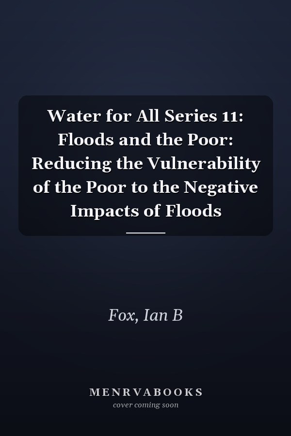 Water for All Series 11: Floods and the Poor: Reducing the Vulnerability of the Poor to the Negative Impacts of Floods