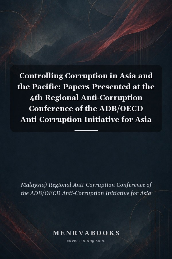 Controlling Corruption in Asia and the Pacific: Papers Presented at the 4th Regional Anti-Corruption Conference of the ADB/OECD Anti-Corruption Initiative for Asia and the Pacific, Kuala Lumpur, Malaysia, 3-5 December 2003