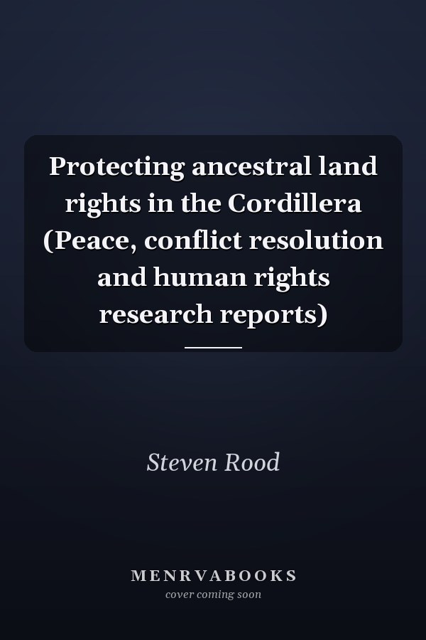 Protecting ancestral land rights in the Cordillera (Peace, conflict resolution and human rights research reports)