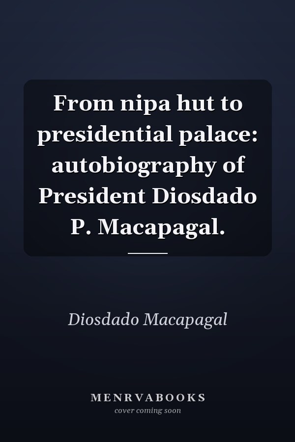 From nipa hut to presidential palace: autobiography of President Diosdado P. Macapagal.