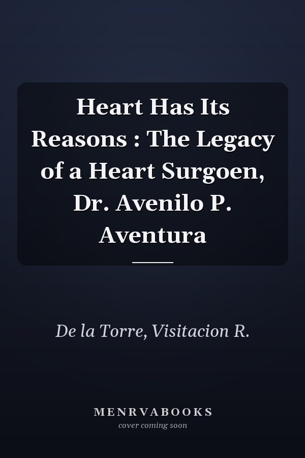 Heart Has Its Reasons : The Legacy of a Heart Surgoen, Dr. Avenilo P. Aventura