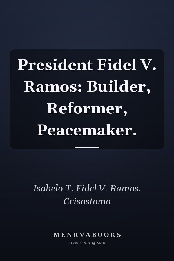 President Fidel V. Ramos: Builder, Reformer, Peacemaker.