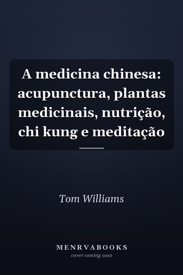 A medicina chinesa: acupunctura, plantas medicinais, nutrição, chi kung e meditação