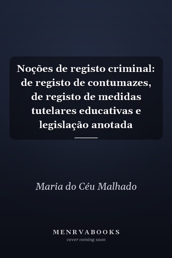 Noções de registo criminal: de registo de contumazes, de registo de medidas tutelares educativas e legislação anotada