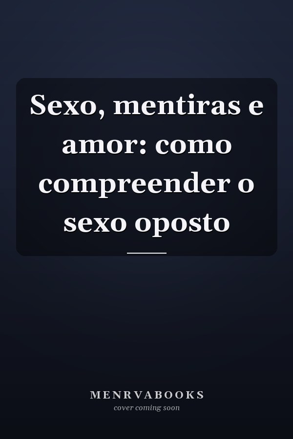 Sexo, mentiras e amor: como compreender o sexo oposto