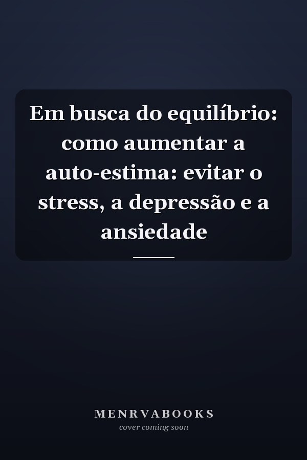 Em busca do equilíbrio: como aumentar a auto-estima: evitar o stress, a depressão e a ansiedade