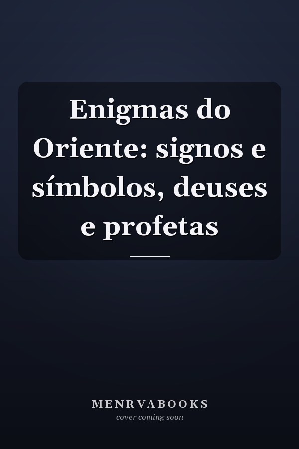 Enigmas do Oriente: signos e símbolos, deuses e profetas