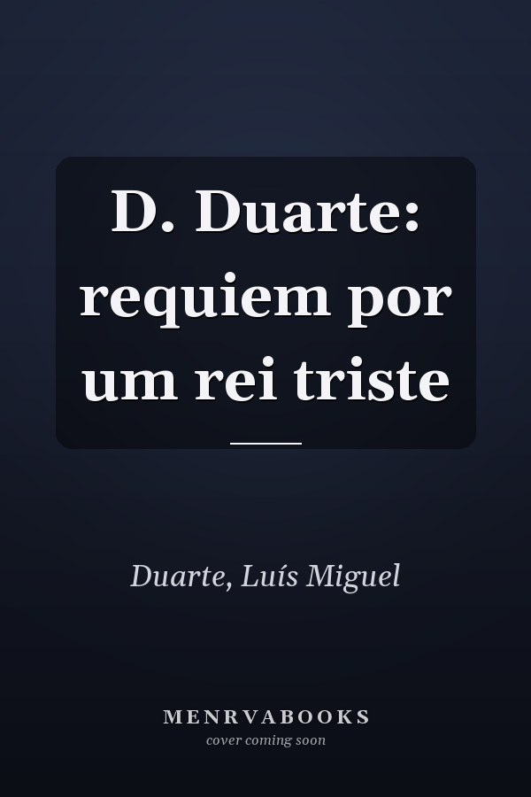 D. Duarte: requiem por um rei triste