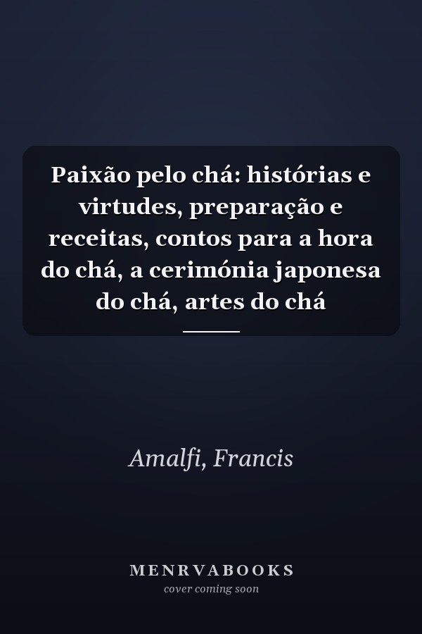 Paixão pelo chá: histórias e virtudes, preparação e receitas, contos para a hora do chá, a cerimónia japonesa do chá, artes do chá