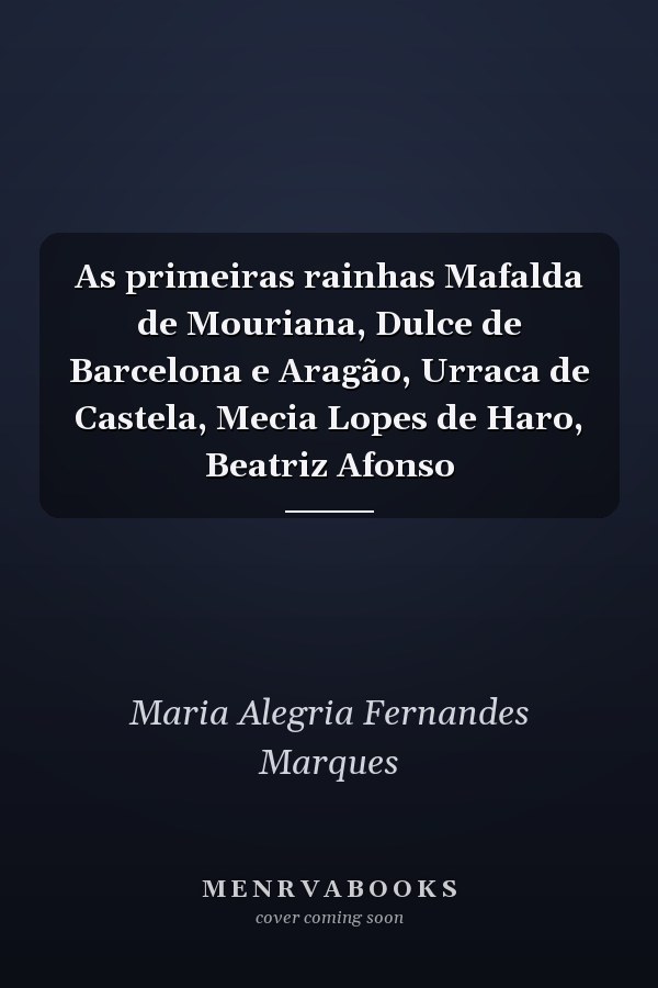 As primeiras rainhas Mafalda de Mouriana, Dulce de Barcelona e Aragão, Urraca de Castela, Mecia Lopes de Haro, Beatriz Afonso