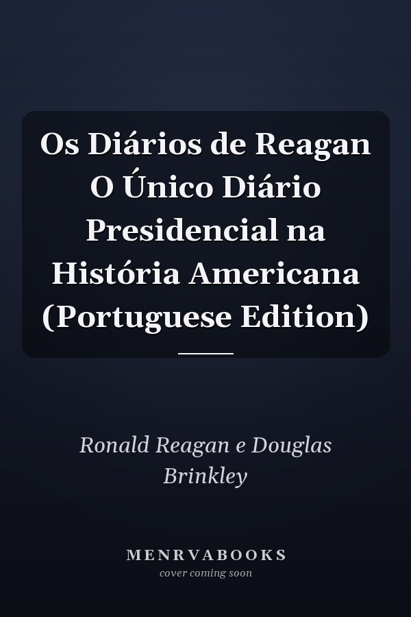 Os Diários de Reagan O Único Diário Presidencial na História Americana (Portuguese Edition)