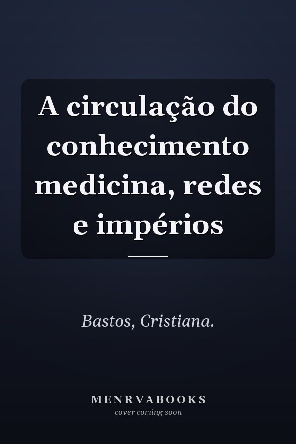A circulação do conhecimento medicina, redes e impérios