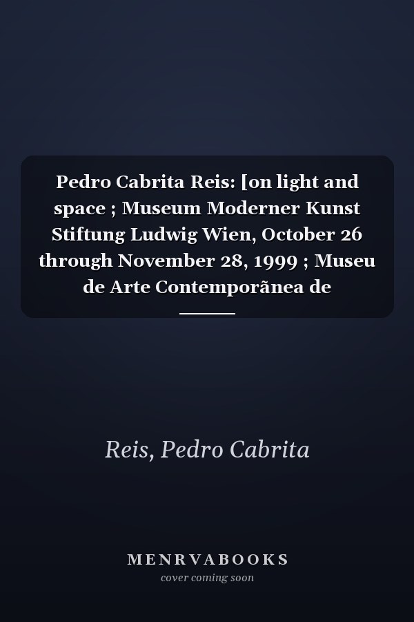 Pedro Cabrita Reis: [on light and space ; Museum Moderner Kunst Stiftung Ludwig Wien, October 26 through November 28, 1999 ; Museu de Arte Contemporãnea de Serralves, November 19, 1999 through January 23, 2000]