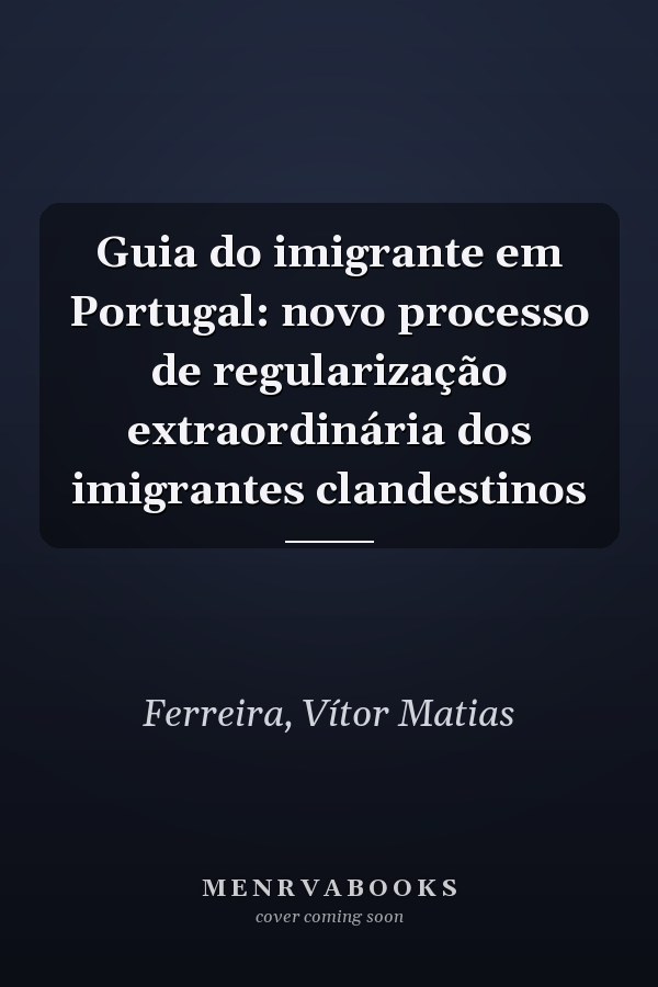 Guia do imigrante em Portugal: novo processo de regularização extraordinária dos imigrantes clandestinos