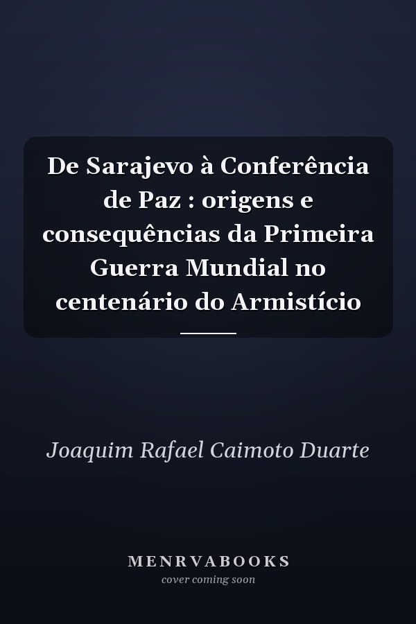 De Sarajevo à Conferência de Paz : origens e consequências da Primeira Guerra Mundial no centenário do Armistício