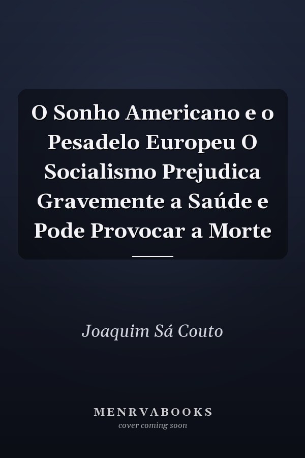 O Sonho Americano e o Pesadelo Europeu O Socialismo Prejudica Gravemente a Saúde e Pode Provocar a Morte