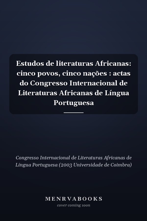 Estudos de literaturas Africanas: cinco povos, cinco nações : actas do Congresso Internacional de Literaturas Africanas de Língua Portuguesa