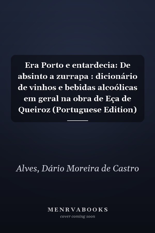 Era Porto e entardecia: De absinto a zurrapa : dicionário de vinhos e bebidas alcoólicas em geral na obra de Eça de Queiroz (Portuguese Edition)