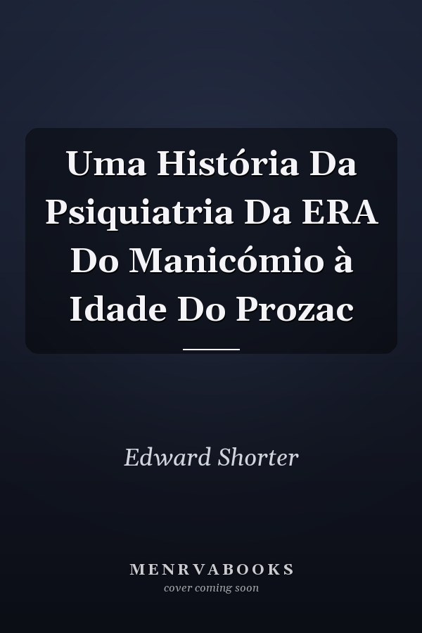 Uma História Da Psiquiatria Da ERA Do Manicómio à Idade Do Prozac