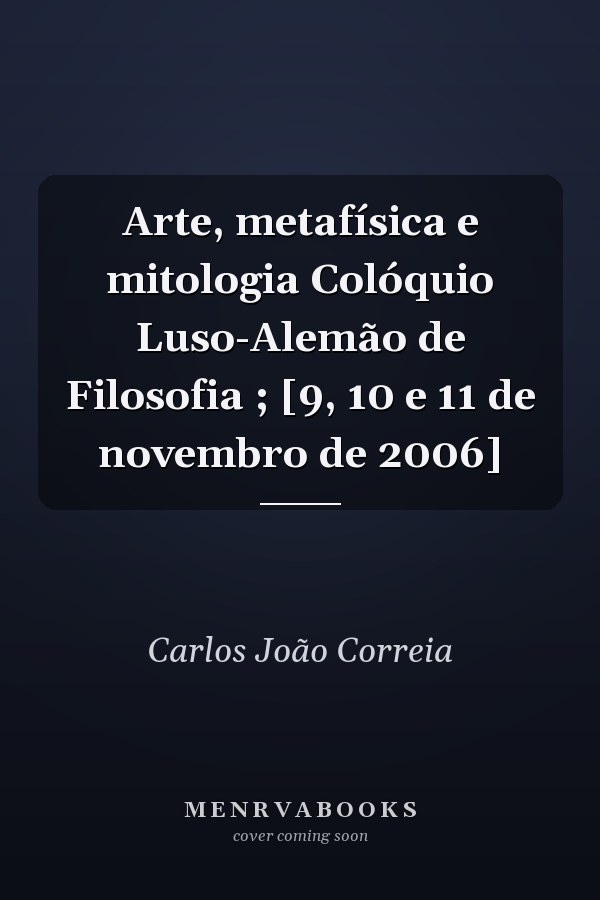 Arte, metafísica e mitologia Colóquio Luso-Alemão de Filosofia ; [9, 10 e 11 de novembro de 2006]