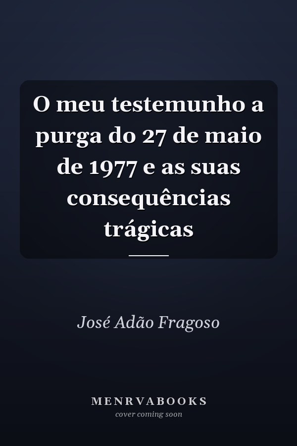 O meu testemunho a purga do 27 de maio de 1977 e as suas consequências trágicas