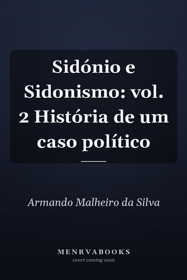 Sidónio e Sidonismo: vol. 2 História de um caso político