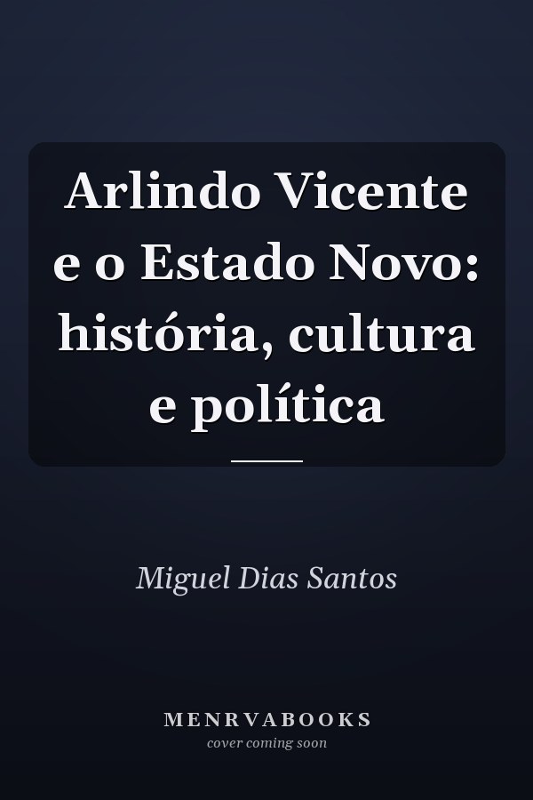 Arlindo Vicente e o Estado Novo: história, cultura e política
