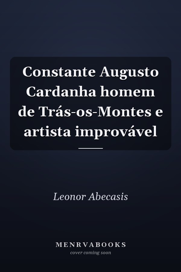 Constante Augusto Cardanha homem de Trás-os-Montes e artista improvável