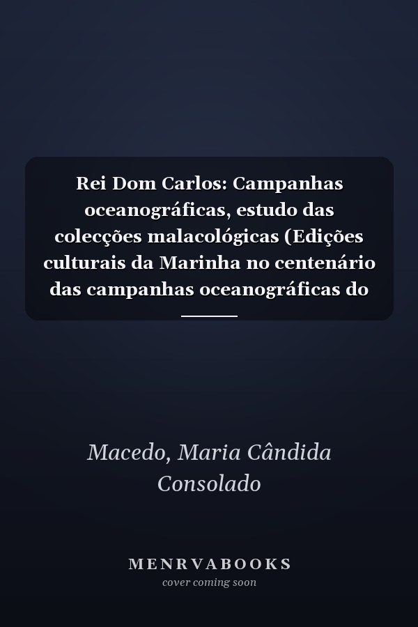 Rei Dom Carlos: Campanhas oceanográficas, estudo das colecções malacológicas (Edições culturais da Marinha no centenário das campanhas oceanográficas do Rei D. Carlos) (Portuguese Edition)