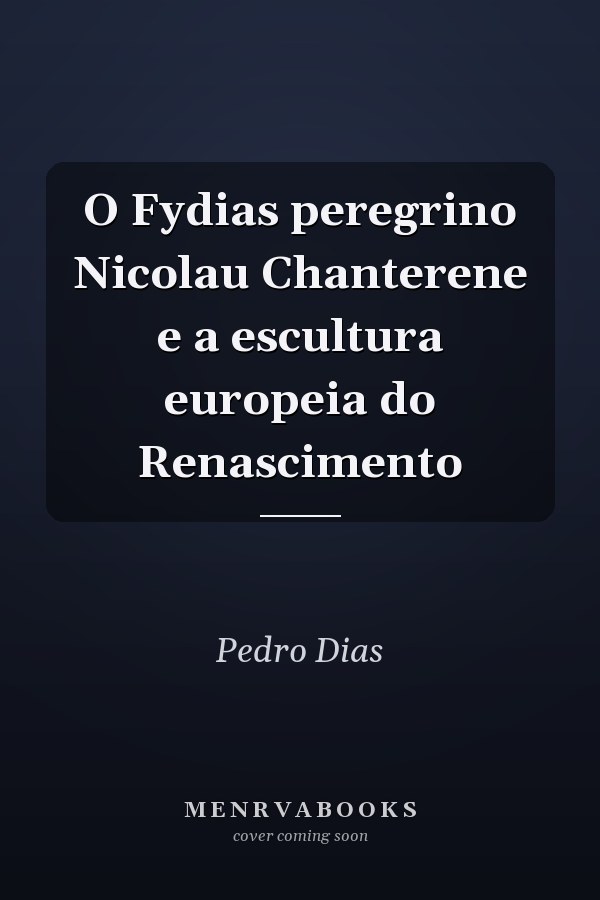 O Fydias peregrino Nicolau Chanterene e a escultura europeia do Renascimento