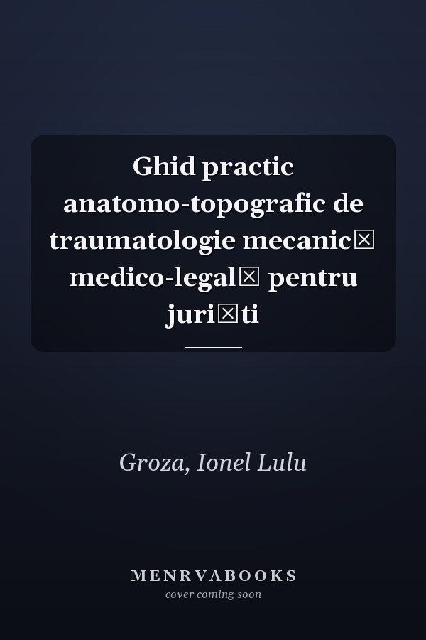 Ghid practic anatomo-topografic de traumatologie mecanică medico-legală pentru jurişti