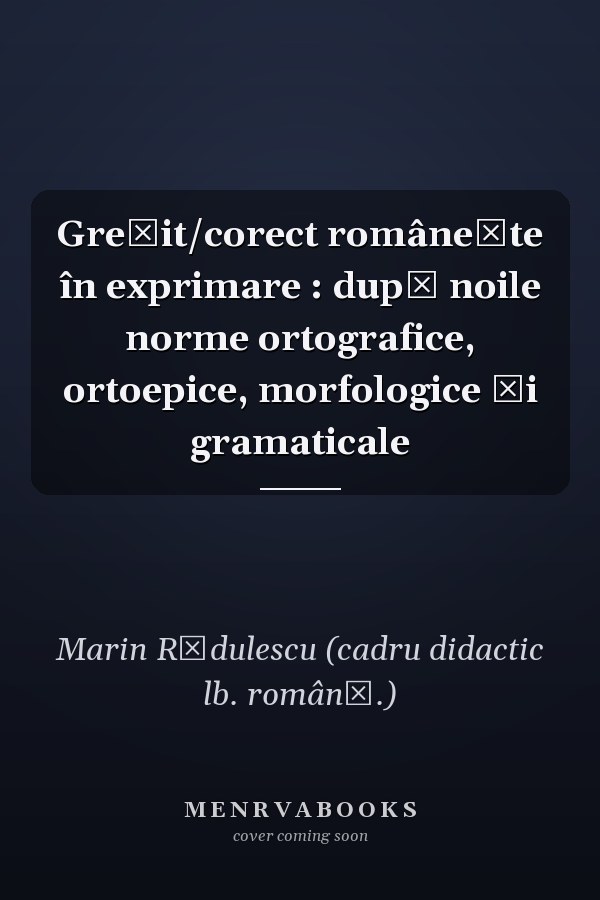 Greşit/corect româneşte în exprimare : după noile norme ortografice, ortoepice, morfologice şi gramaticale