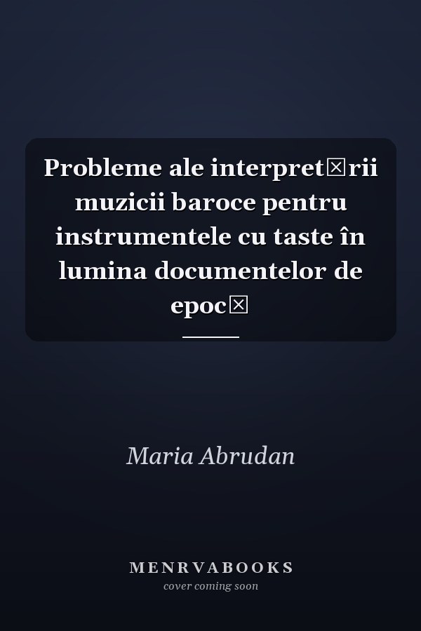 Probleme ale interpretării muzicii baroce pentru instrumentele cu taste în lumina documentelor de epocă